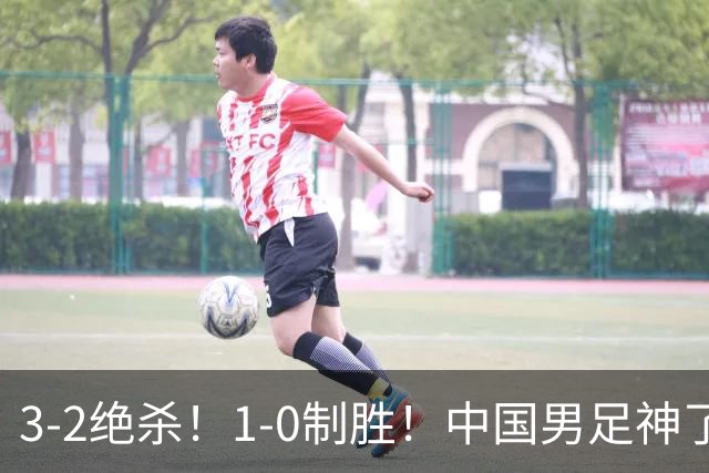 3-2绝杀！1-0制胜！中国男足神了：双杀英超西甲强队，邵佳一欣慰