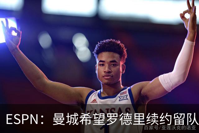 ESPN：曼城希望罗德里续约留队，对其最高要价7000万欧